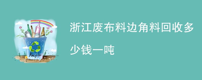 浙江废布料边角料回收多少钱一吨