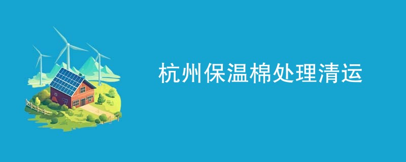 杭州保温棉处理清运