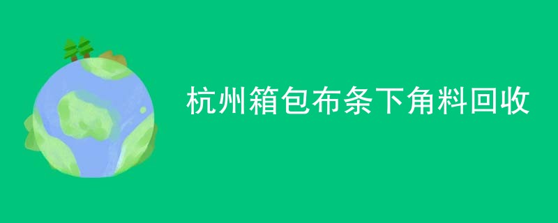 杭州箱包布条下角料回收