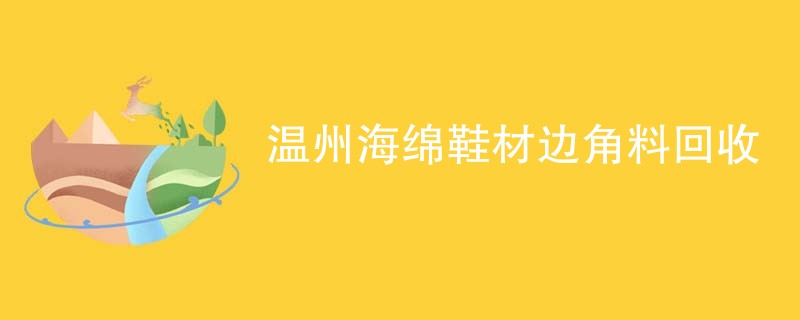 温州海绵鞋材边角料回收
