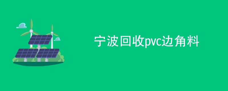 宁波回收pvc边角料