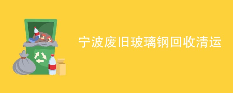 宁波废旧玻璃钢回收清运