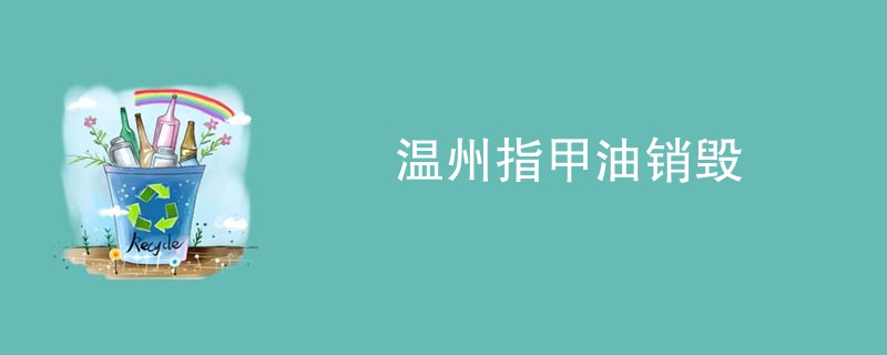 温州指甲油销毁