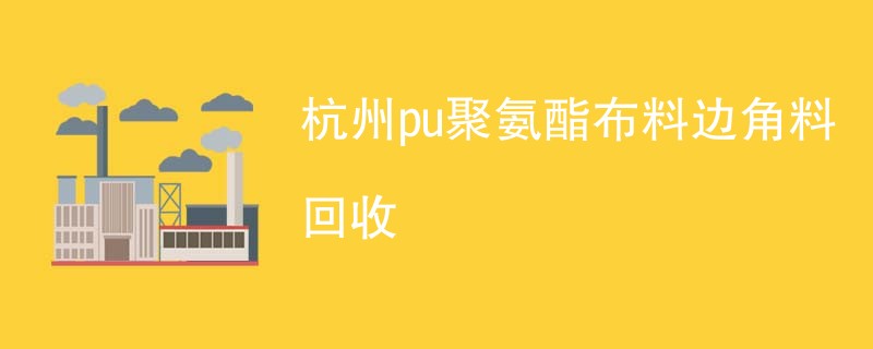 杭州pu聚氨酯布料边角料回收