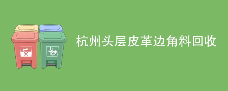 杭州头层皮革边角料回收