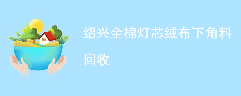 绍兴全棉灯芯绒布下角料回收