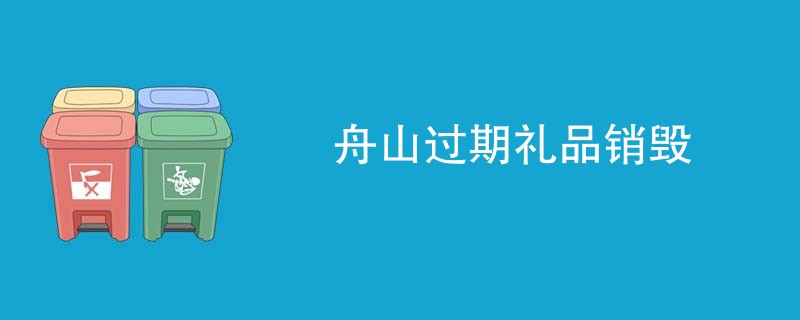 舟山过期礼品销毁