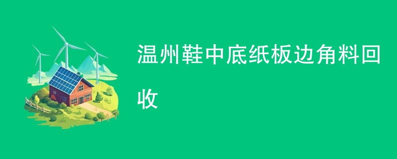 温州鞋中底纸板边角料回收