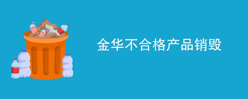 金华不合格产品销毁