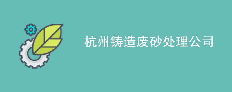 杭州铸造废砂处理公司