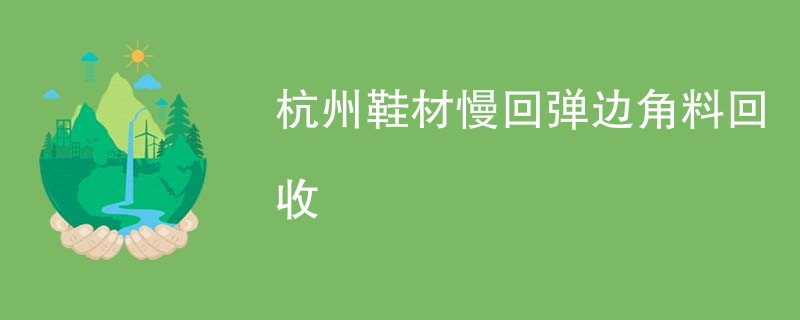 杭州鞋材慢回弹边角料回收
