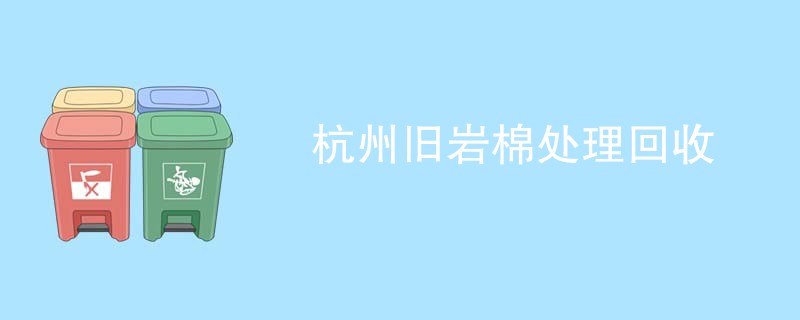 杭州旧岩棉处理回收