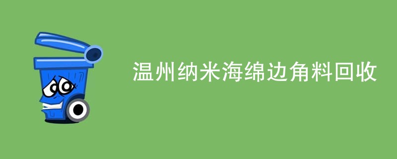 温州纳米海绵边角料回收