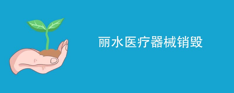 丽水医疗器械销毁