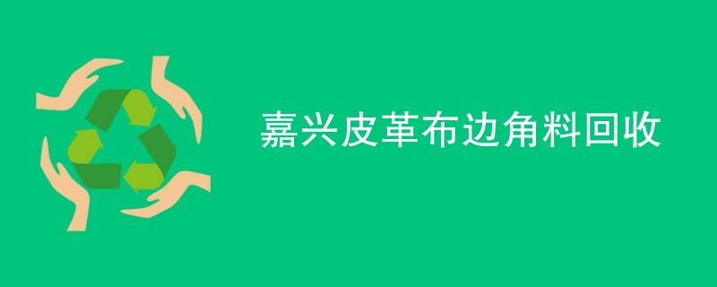 嘉兴皮革布边角料回收