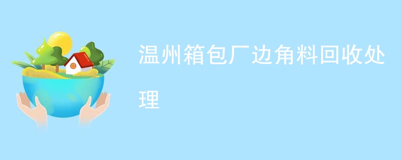 温州箱包厂边角料回收处理