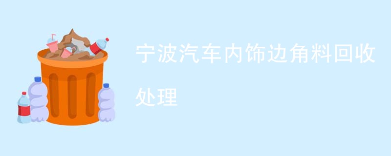 宁波汽车内饰边角料回收处理