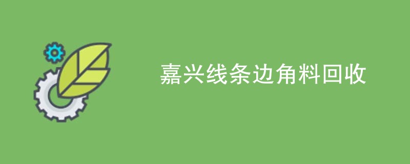 嘉兴线条边角料回收