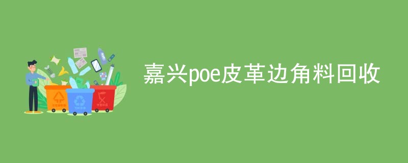 嘉兴poe皮革边角料回收