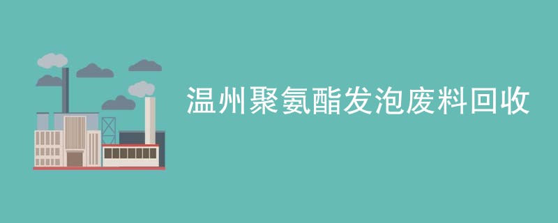 温州聚氨酯发泡废料回收