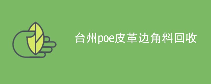 台州poe皮革边角料回收