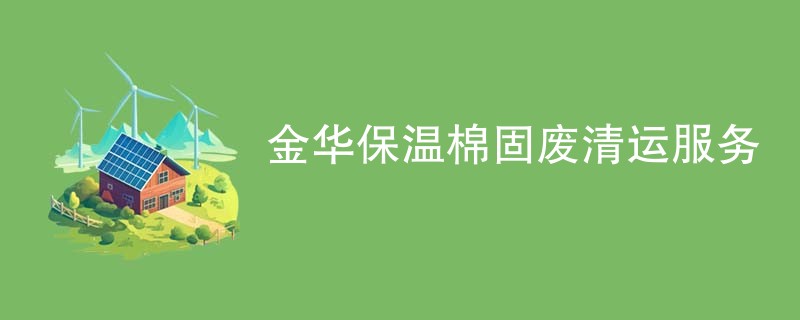 金华保温棉固废清运服务