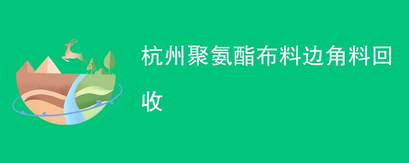 杭州聚氨酯布料边角料回收