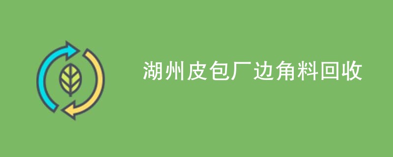 湖州皮包厂边角料回收