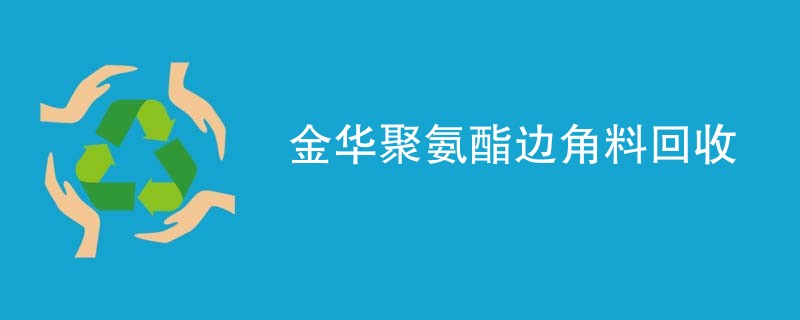 金华聚氨酯边角料回收