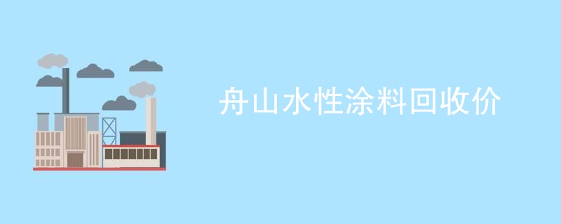 舟山水性涂料回收价