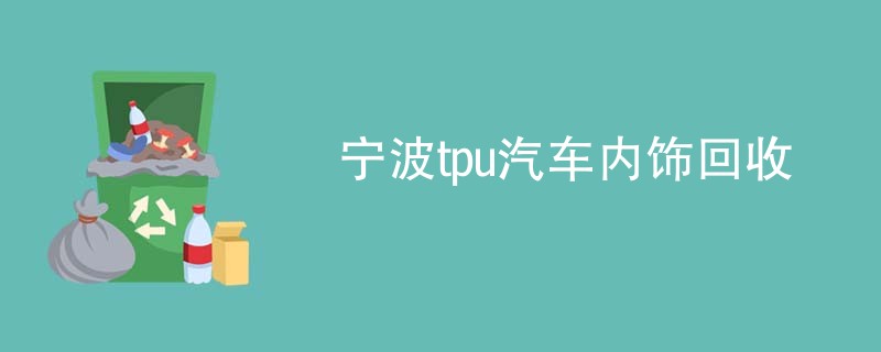 宁波tpu汽车内饰回收