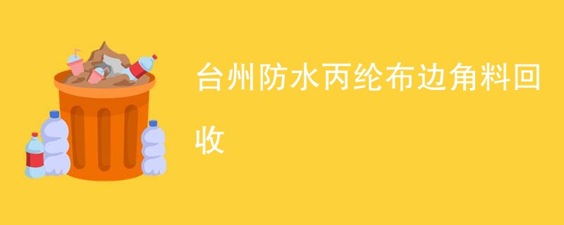 台州防水丙纶布边角料回收