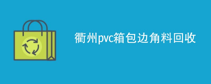 衢州pvc箱包边角料回收