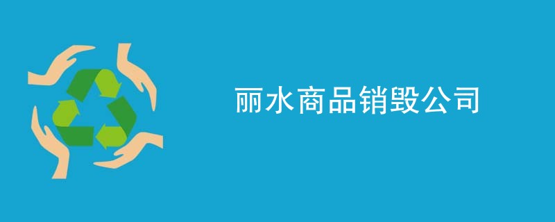 丽水商品销毁公司