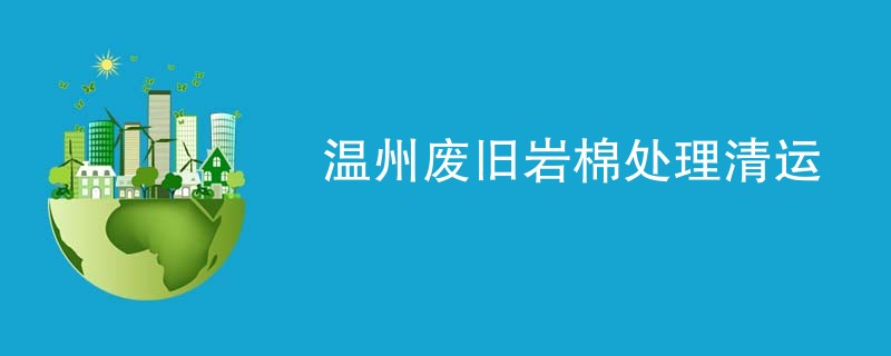 温州废旧岩棉处理清运