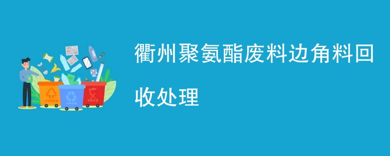 衢州聚氨酯废料边角料回收处理