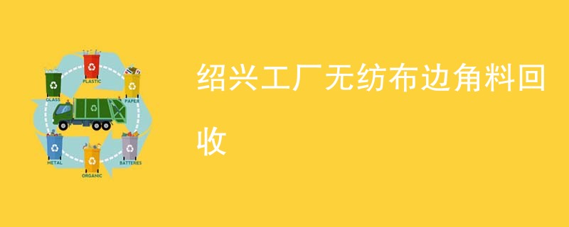 绍兴工厂无纺布边角料回收