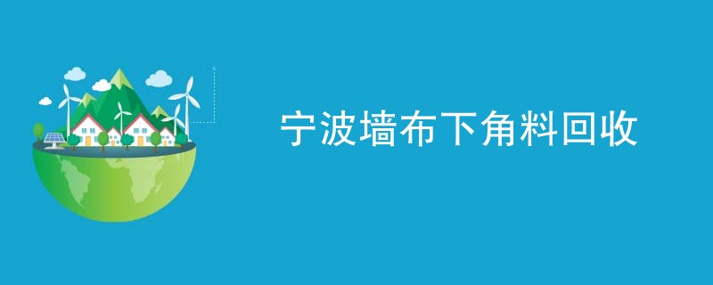 宁波墙布下角料回收