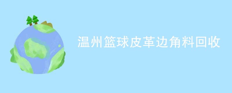 温州篮球皮革边角料回收