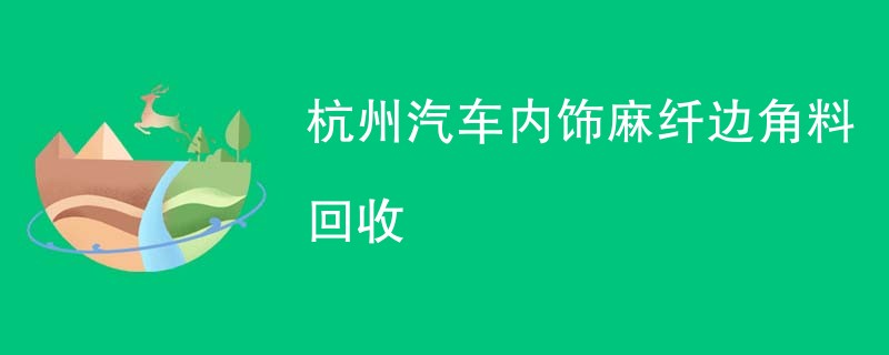 杭州汽车内饰麻纤边角料回收