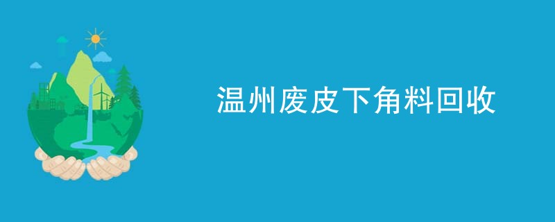 温州废皮下角料回收