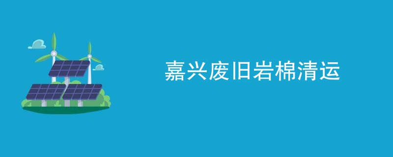 嘉兴废旧岩棉清运