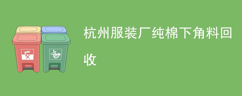 杭州服装厂纯棉下角料回收