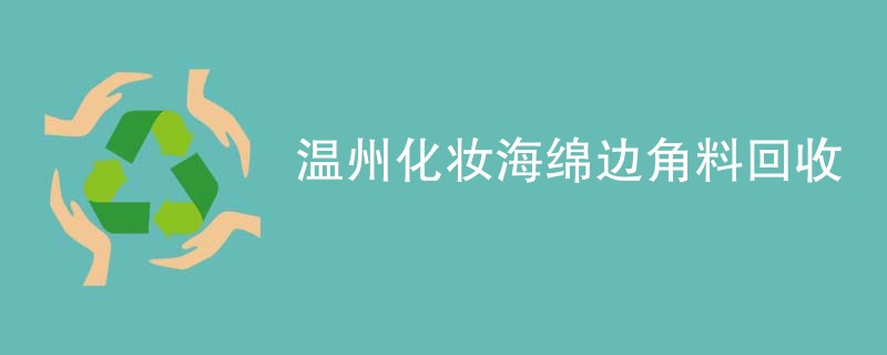 温州化妆海绵边角料回收