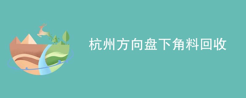 杭州方向盘下角料回收