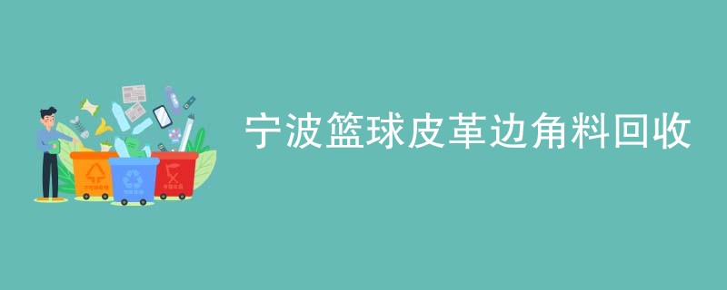 宁波篮球皮革边角料回收
