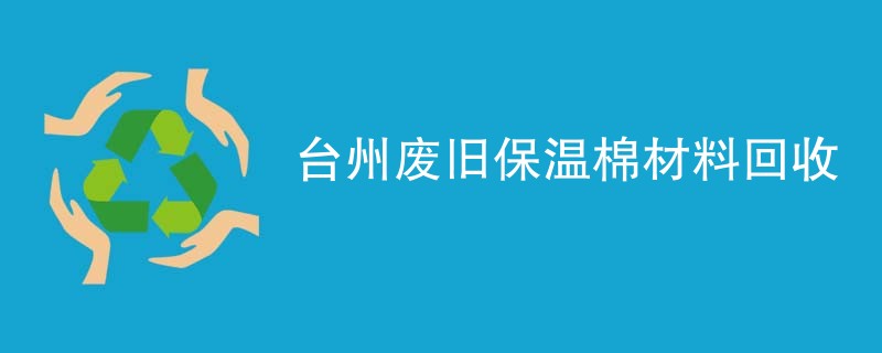 台州废旧保温棉材料回收