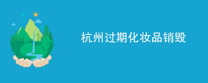 杭州过期化妆品销毁
