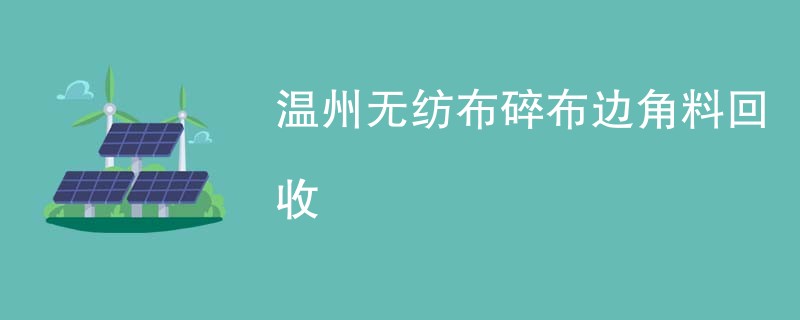 温州无纺布碎布边角料回收