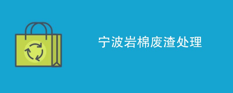 宁波岩棉废渣处理